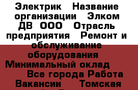 Электрик › Название организации ­ Элком-ДВ, ООО › Отрасль предприятия ­ Ремонт и обслуживание оборудования › Минимальный оклад ­ 30 000 - Все города Работа » Вакансии   . Томская обл.,Томск г.